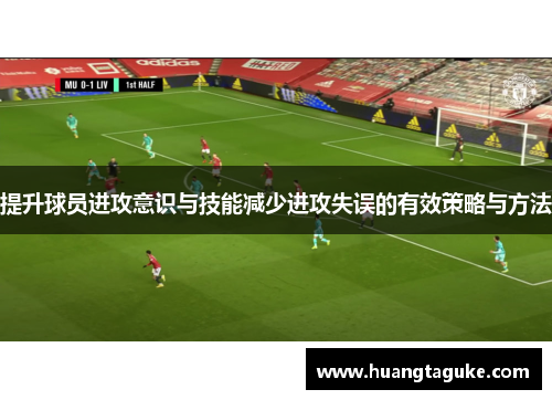 提升球员进攻意识与技能减少进攻失误的有效策略与方法