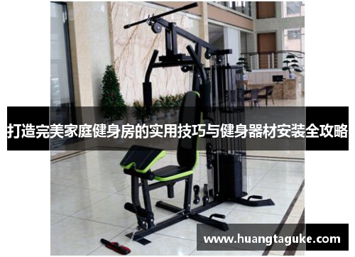 打造完美家庭健身房的实用技巧与健身器材安装全攻略