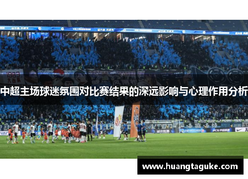 中超主场球迷氛围对比赛结果的深远影响与心理作用分析