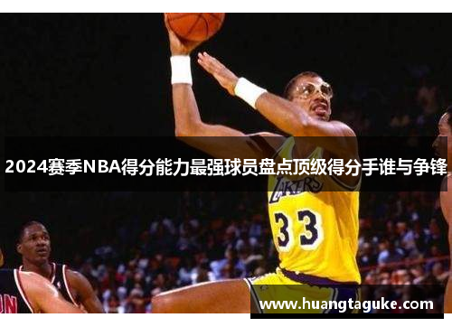2024赛季NBA得分能力最强球员盘点顶级得分手谁与争锋