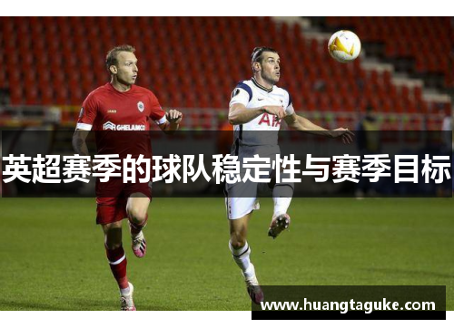 英超赛季的球队稳定性与赛季目标